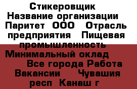 Стикеровщик › Название организации ­ Паритет, ООО › Отрасль предприятия ­ Пищевая промышленность › Минимальный оклад ­ 34 000 - Все города Работа » Вакансии   . Чувашия респ.,Канаш г.